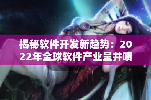 揭秘軟件開發(fā)新趨勢(shì)：2022年全球軟件產(chǎn)業(yè)呈井噴式增長