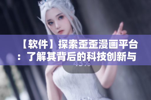 【軟件】探索歪歪漫畫(huà)平臺(tái)：了解其背后的科技創(chuàng)新與運(yùn)營(yíng)管理