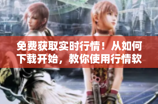 免費獲取實時行情！從如何下載開始，教你使用行情軟件網(wǎng)站