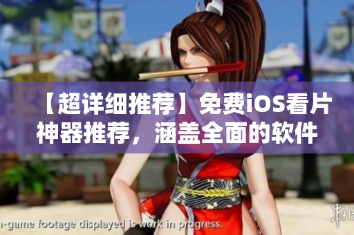 【超詳細推薦】免費iOS看片神器推薦，涵蓋全面的軟件測評及使用攻略！