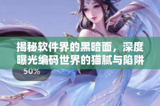 揭秘軟件界的黑暗面，深度曝光編碼世界的貓膩與陷阱