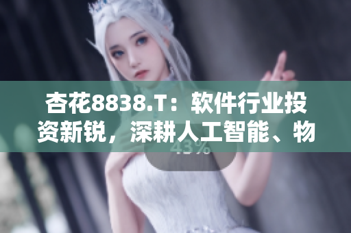 杏花8838.T：軟件行業(yè)投資新銳，深耕人工智能、物聯(lián)網(wǎng)等領域