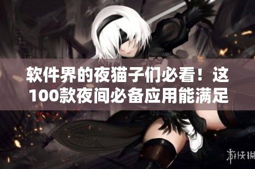 軟件界的夜貓子們必看！這100款夜間必備應(yīng)用能滿足你的軟件需求