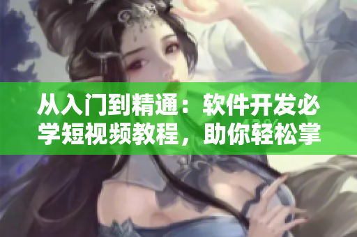 從入門到精通：軟件開發(fā)必學短視頻教程，助你輕松掌握編程技能！