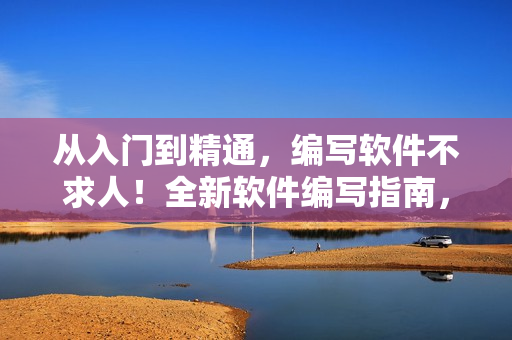 從入門到精通，編寫軟件不求人！全新軟件編寫指南，助你成為編程高手！
