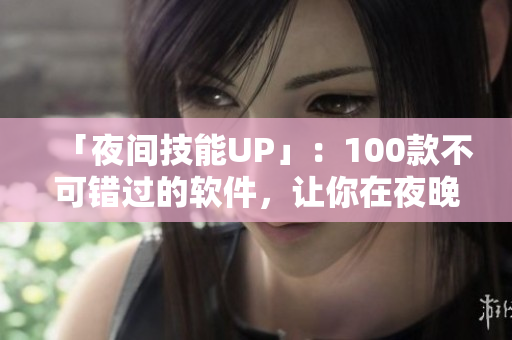 「夜間技能UP」：100款不可錯過的軟件，讓你在夜晚更加高效專注！