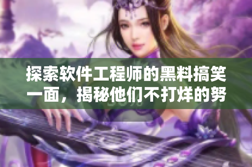 探索軟件工程師的黑料搞笑一面，揭秘他們不打烊的努力與精益求精