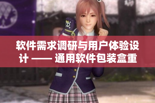 軟件需求調研與用戶體驗設計 —— 通用軟件包裝盒重塑方案