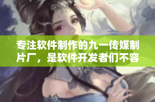 專注軟件制作的九一傳媒制片廠，是軟件開發(fā)者們不容錯(cuò)過的制作平臺(tái)！