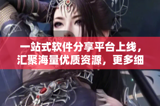 一站式軟件分享平臺上線，匯聚海量優(yōu)質(zhì)資源，更多細節(jié)看這里