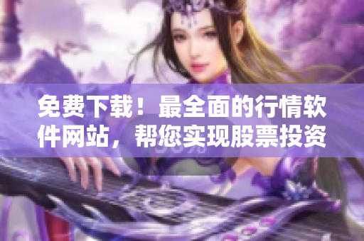 免費下載！最全面的行情軟件網(wǎng)站，幫您實現(xiàn)股票投資美夢！