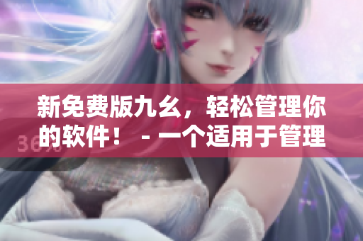 新免費版九幺，輕松管理你的軟件！ - 一個適用于管理軟件的完美工具！