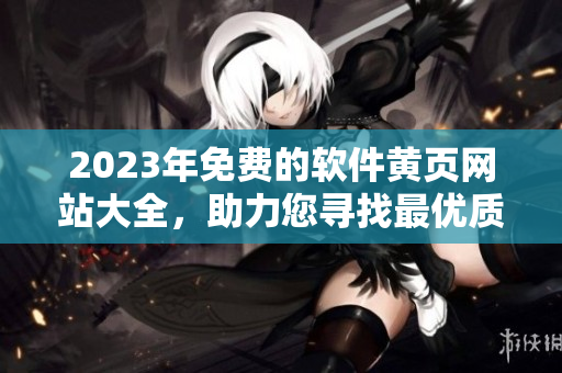 2023年免費(fèi)的軟件黃頁網(wǎng)站大全，助力您尋找最優(yōu)質(zhì)的軟件資源！