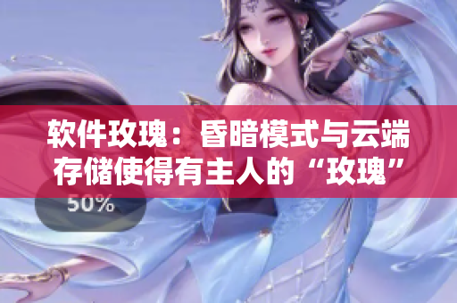 軟件玫瑰：昏暗模式與云端存儲使得有主人的“玫瑰”更值錢！