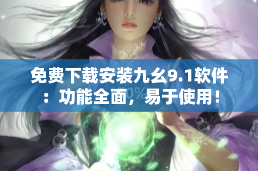 免費(fèi)下載安裝九幺9.1軟件：功能全面，易于使用！