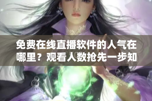 免費(fèi)在線直播軟件的人氣在哪里？觀看人數(shù)搶先一步知道！