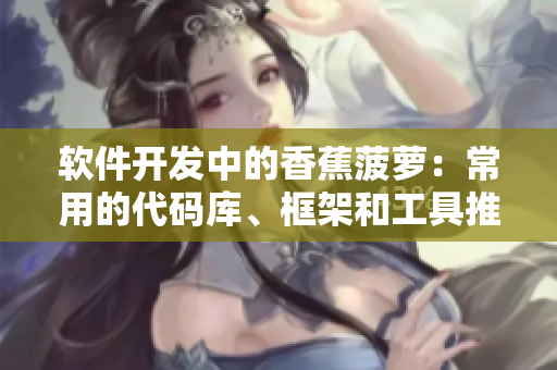 軟件開發(fā)中的香蕉菠蘿：常用的代碼庫、框架和工具推薦