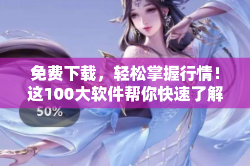 免費下載，輕松掌握行情！這100大軟件幫你快速了解市場動態(tài)