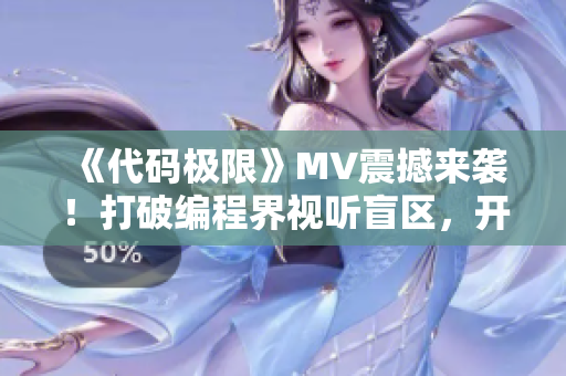 《代碼極限》MV震撼來襲！打破編程界視聽盲區(qū)，開啟程序員音樂新時代！