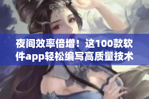 夜間效率倍增！這100款軟件app輕松編寫高質(zhì)量技術(shù)文章