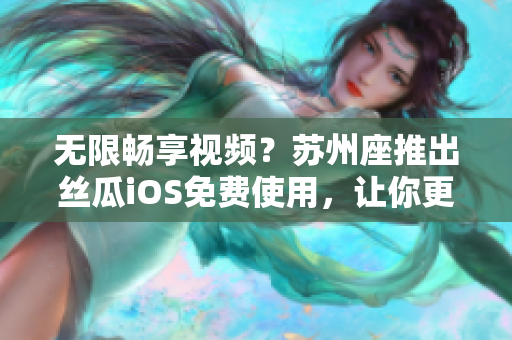 無限暢享視頻？蘇州座推出絲瓜iOS免費(fèi)使用，讓你更專注于軟件開發(fā)！
