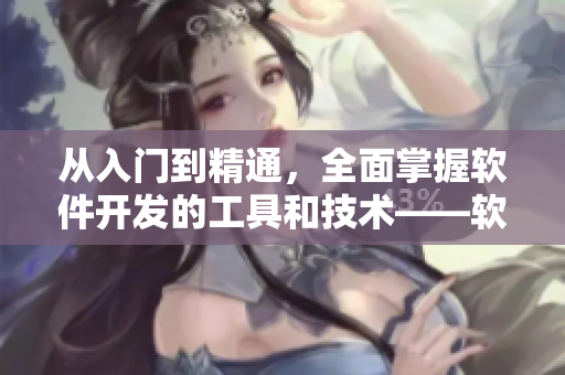 從入門(mén)到精通，全面掌握軟件開(kāi)發(fā)的工具和技術(shù)——軟件開(kāi)發(fā)者必備資源大全