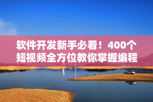軟件開發(fā)新手必看！400個短視頻全方位教你掌握編程技巧