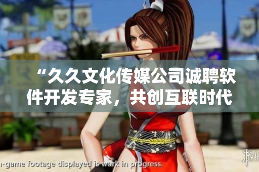 “久久文化傳媒公司誠聘軟件開發(fā)專家，共創(chuàng)互聯(lián)時代