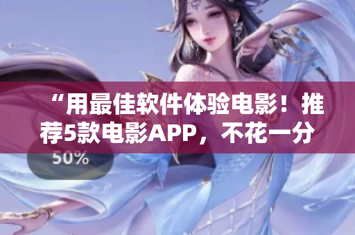 “用最佳軟件體驗電影！推薦5款電影APP，不花一分錢免費看片！”