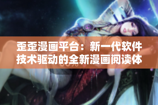 歪歪漫畫平臺：新一代軟件技術驅動的全新漫畫閱讀體驗