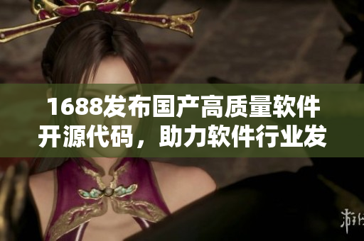 1688發(fā)布國產(chǎn)高質(zhì)量軟件開源代碼，助力軟件行業(yè)發(fā)展