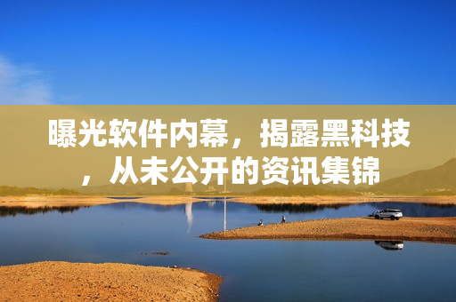 曝光軟件內(nèi)幕，揭露黑科技，從未公開的資訊集錦