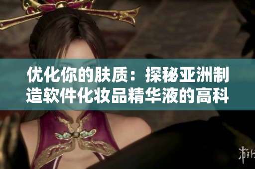 優(yōu)化你的膚質(zhì)：探秘亞洲制造軟件化妝品精華液的高科技護膚功能
