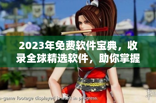 2023年免費(fèi)軟件寶典，收錄全球精選軟件，助你掌握最全最新軟件資源！