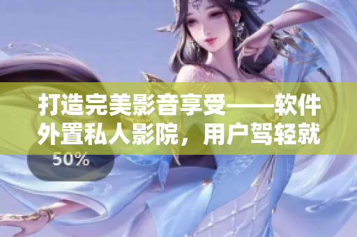 打造完美影音享受——軟件外置私人影院，用戶駕輕就熟體驗(yàn)視聽盛宴