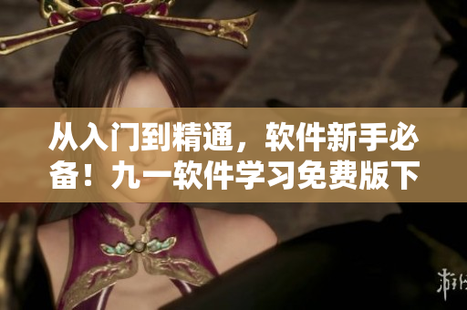 從入門到精通，軟件新手必備！九一軟件學(xué)習(xí)免費(fèi)版下載，附詳細(xì)安裝教程！