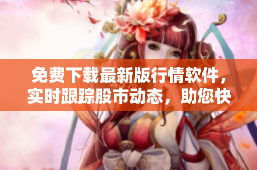 免費下載最新版行情軟件，實時跟蹤股市動態(tài)，助您快速決策！