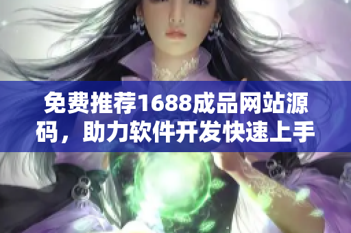 免費推薦1688成品網(wǎng)站源碼，助力軟件開發(fā)快速上手！