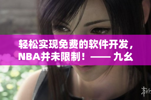輕松實現(xiàn)免費(fèi)的軟件開發(fā)，NBA并未限制！—— 九幺軟件免費(fèi)版