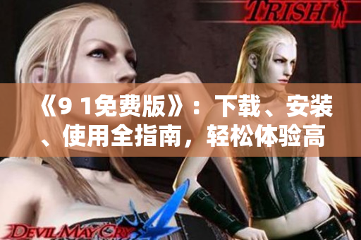 《9 1免費版》：下載、安裝、使用全指南，輕松體驗高效軟件！