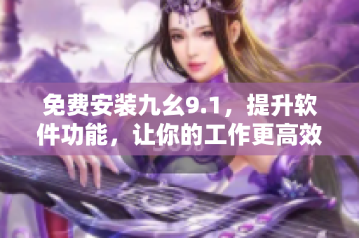 免費(fèi)安裝九幺9.1，提升軟件功能，讓你的工作更高效