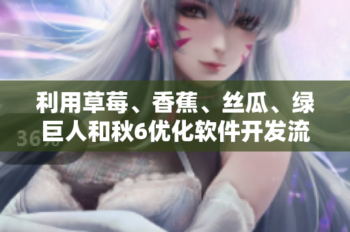 利用草莓、香蕉、絲瓜、綠巨人和秋6優(yōu)化軟件開發(fā)流程