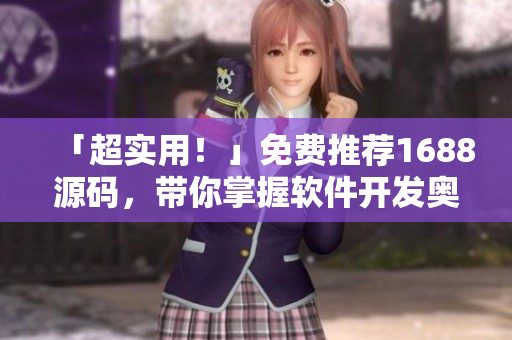 「超實用！」免費推薦1688源碼，帶你掌握軟件開發(fā)奧秘！