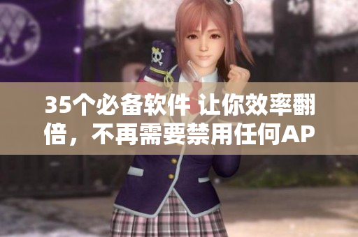 35個(gè)必備軟件 讓你效率翻倍，不再需要禁用任何APP！