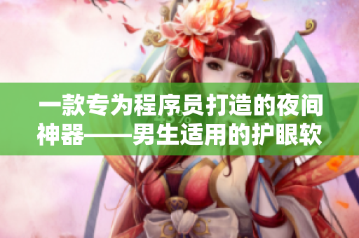 一款專(zhuān)為程序員打造的夜間神器——男生適用的護(hù)眼軟件