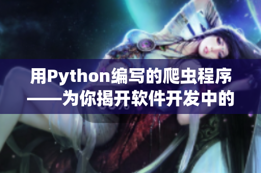 用Python編寫(xiě)的爬蟲(chóng)程序——為你揭開(kāi)軟件開(kāi)發(fā)中的數(shù)據(jù)抓取技術(shù)