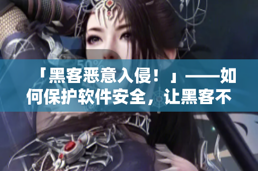 「黑客惡意入侵！」——如何保護(hù)軟件安全，讓黑客不再越界！