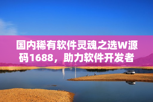 國內稀有軟件靈魂之選W源碼1688，助力軟件開發(fā)者實現創(chuàng)意編碼