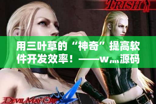 用三葉草的“神奇”提高軟件開(kāi)發(fā)效率！——w灬源碼三葉草下載指南