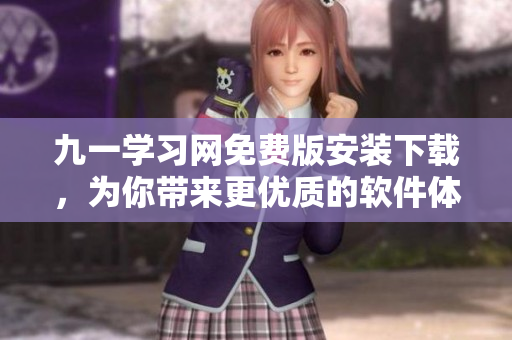 九一學(xué)習(xí)網(wǎng)免費(fèi)版安裝下載，為你帶來更優(yōu)質(zhì)的軟件體驗